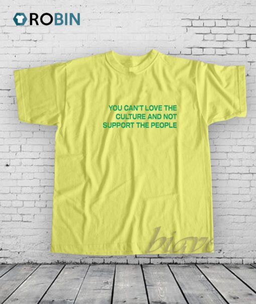 You Cant Love The Culture And Not Support The People Shirt