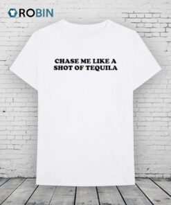 Chase Me Like A Shot Of Tequila Shirt