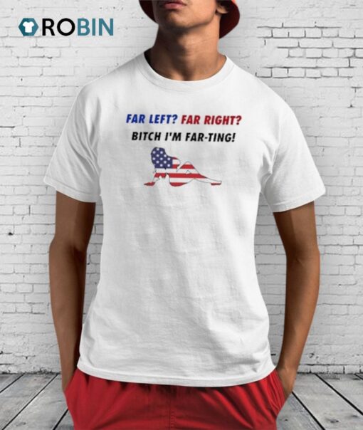 Far Left Far Right Bitch I’m Far Ting Shirt