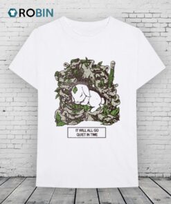 It Will All Go Quiet In Time Shirt It Will All Go Quiet In Time Shirt