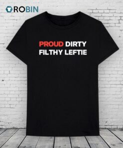 Proud Dirty Filthy Leftie Shirt