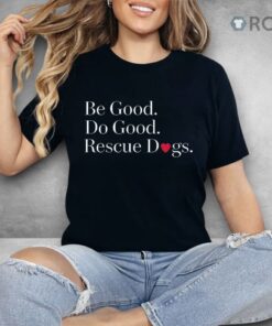 Be Good Do Good Rescue Dogs Shirt