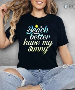 Beach Better Have My Sunny Shirt