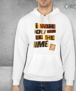 Bigtime I Want You Here All The Time Shirt