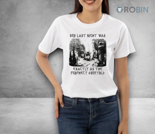 Bro Last Night Was Exactly As The Prophecy Foretold Shirt