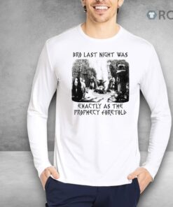 Bro Last Night Was Exactly As The Prophecy Foretold Shirt
