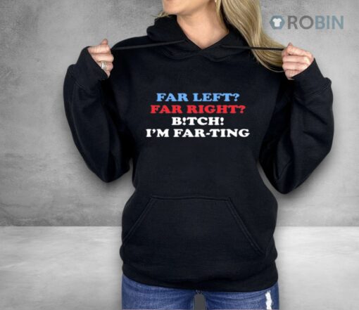 Far Left Far Right Bitch I’m Farting Shirt