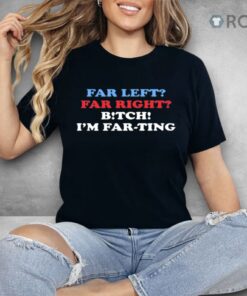 Far Left Far Right Bitch I’m Farting Shirt Far Left Far Right Bitch I’m Farting Shirt