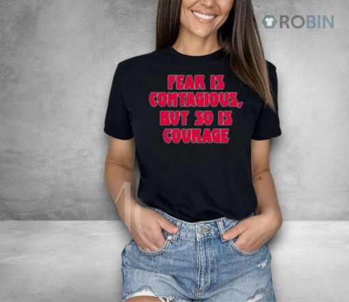 Fear Is Contagious But So Is Courage Shirt