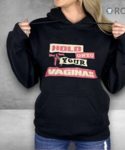 Hold Onto Your Vaginas Shirt