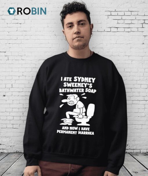 I Ate Sydney Sweeney’s Bathwater Soap And Now I Have Permanent Diarrhea Shirt