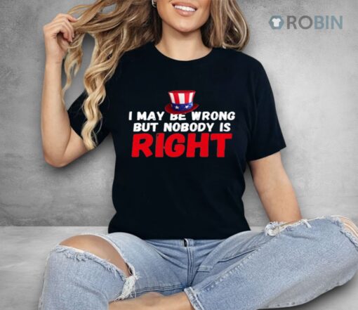 I May Be Wrong But Nobody Is Right Shirt