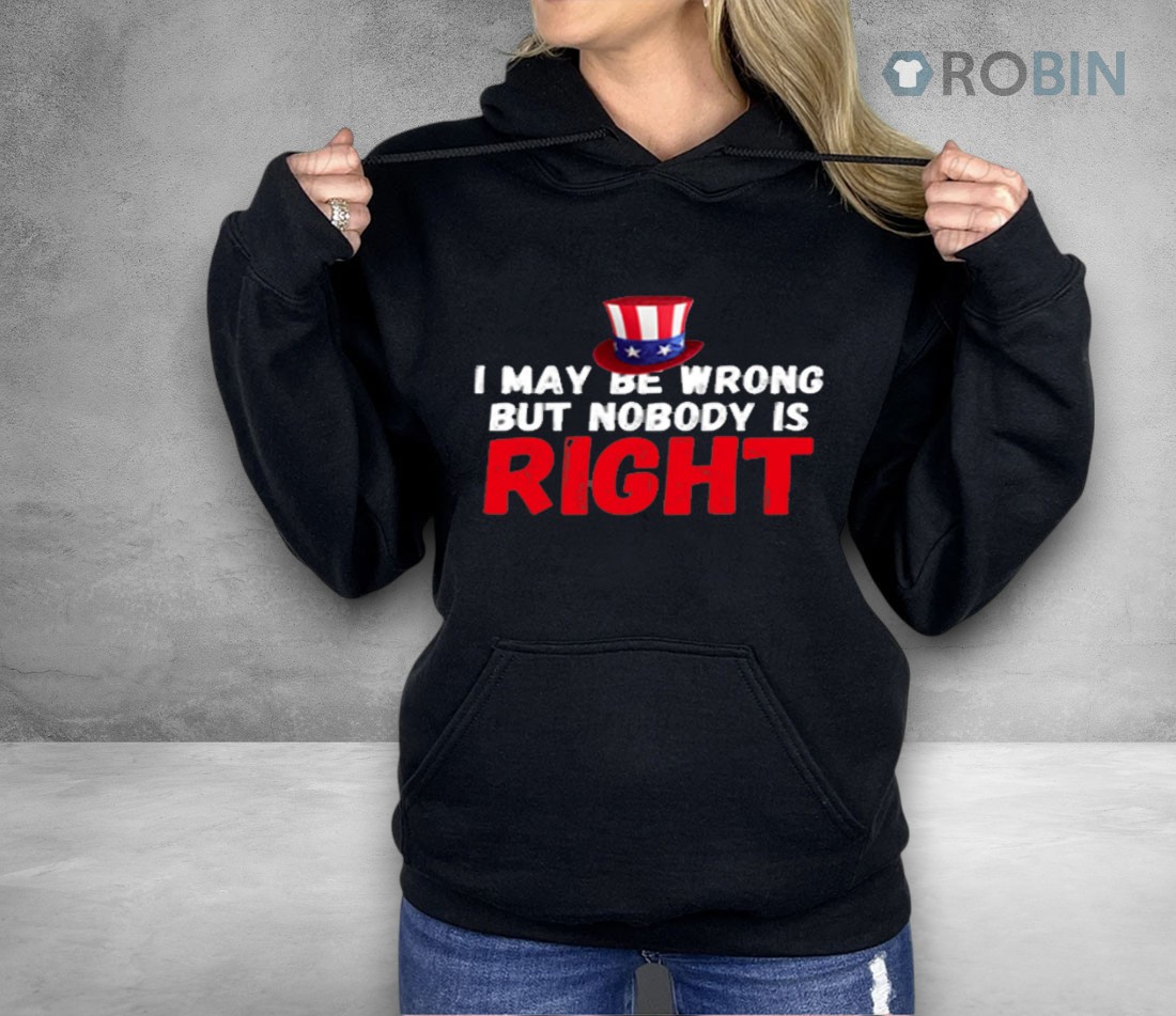 I May Be Wrong But Nobody Is Right Shirt I May Be Wrong But Nobody Is Right Shirt