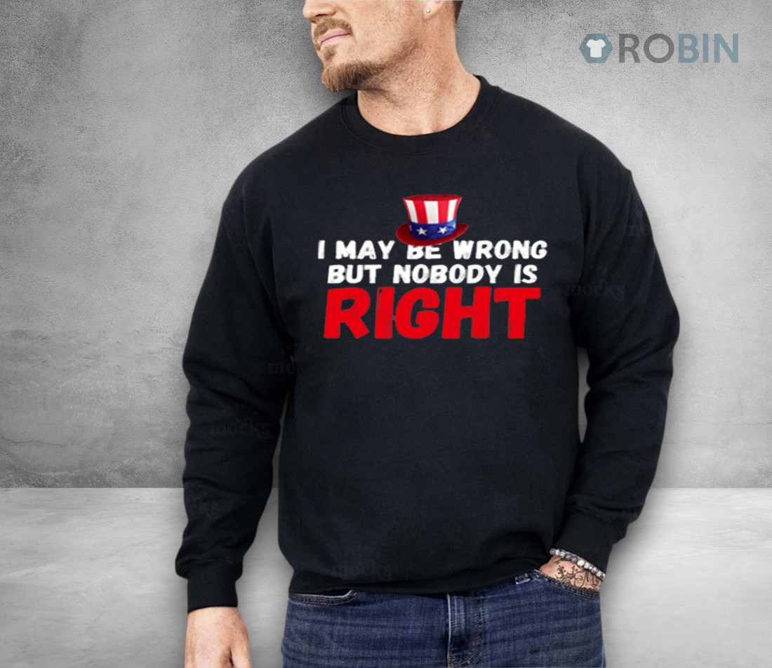I May Be Wrong But Nobody Is Right Shirt I May Be Wrong But Nobody Is Right Shirt