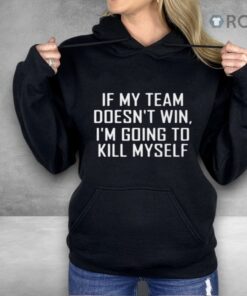 If My Team Doesnt Win Im Going To Kill Myself Shirt