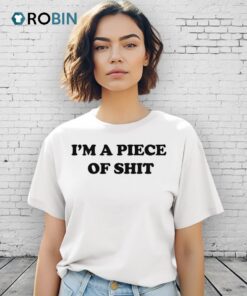 I’m A Piece Of Shit Shirt