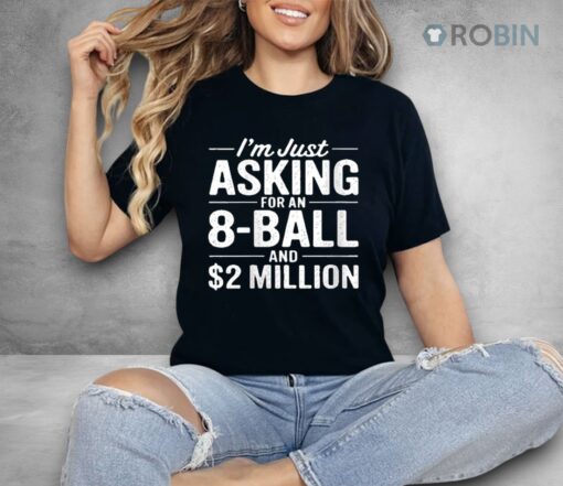 I’m Just Asking For An 8 Ball And $2 Million Shirt