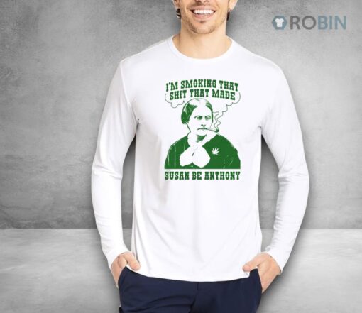 I’m Smoking That Shit That Made Susan Be Anthony Shirt