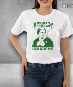 I’m Smoking That Shit That Made Susan Be Anthony Shirt