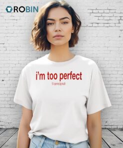 I’m Too Perfect Til I Open My Big Mouth Shirt