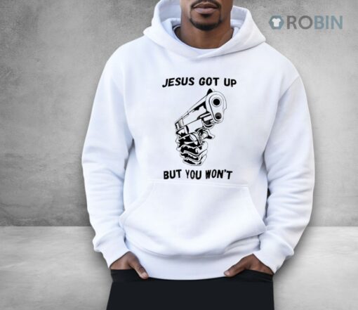 Jesus Got Up But You Won’t Shirtjesus Got Up But You Won’t Shirt