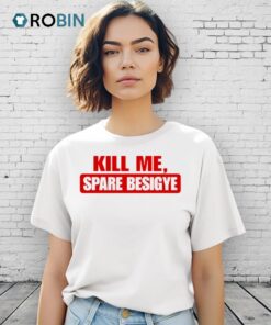 Kill Me Spare Besigye Shirt