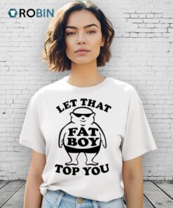 Let That Top You Fat Boy Shirt