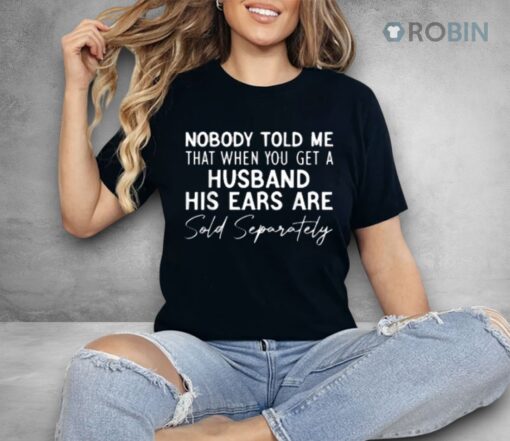 Nobody Told Me That When You Get A Husband His Ears Are Sold Separately Shirt