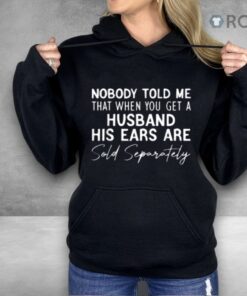 Nobody Told Me That When You Get A Husband His Ears Are Sold Separately Shirt
