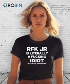 Rfk Jr Is Literally A Fucking Idiot Shirt