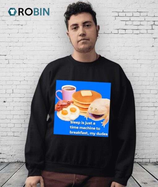 Sleep Is Just A Time Machine To Breakfast My Dudes Shirt