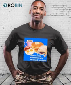 Sleep Is Just A Time Machine To Breakfast My Dudes Shirt Sleep Is Just A Time Machine To Breakfast My Dudes Shirt