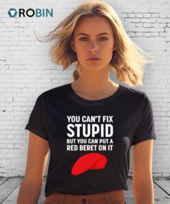 You Can’t Fix Stupid But You Can Put A Red Beret On It Shirt