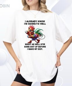 Chicken I Already Know I’m Going To Hell Might As Well Stir Some Shit Shirt