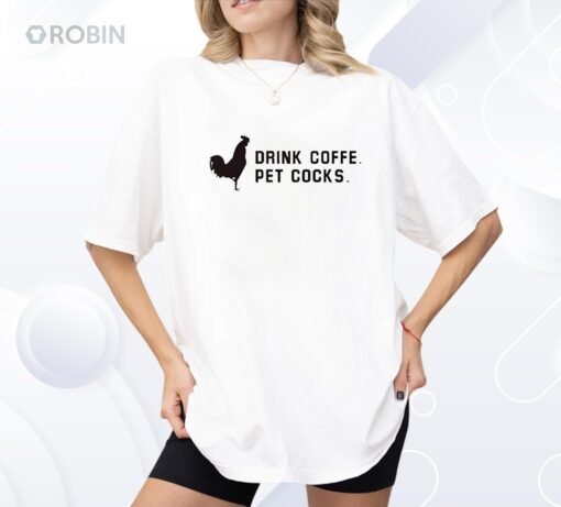 Drink Coffee Pet Cocks Shirt