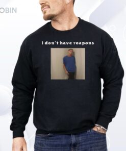 I Don’t Have Reapons Shirt
