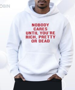 Nobody Cares Until You’re Rich Pretty Or Dead Shirt Nobody Cares Until You’re Rich Pretty Or Dead Shirt