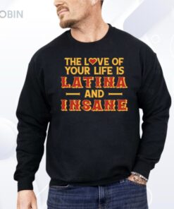 The Love Of Your Life Is Latina And Insane Shirt The Love Of Your Life Is Latina And Insane Shirt