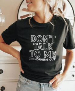 Don’t Talk To Me I’m Working Out Shirt