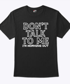 Don’t Talk To Me I’m Working Out Shirt