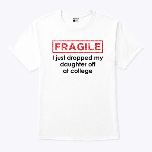 Fragile I Just Dropped My Daughter Off At College Shirt
