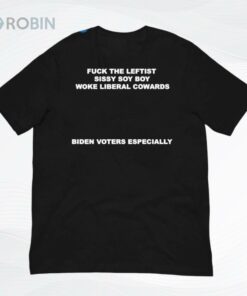 Fuck The Leftist Sissy Soy Boy Woke Liberal Cowards Biden Voters Especially Shirt