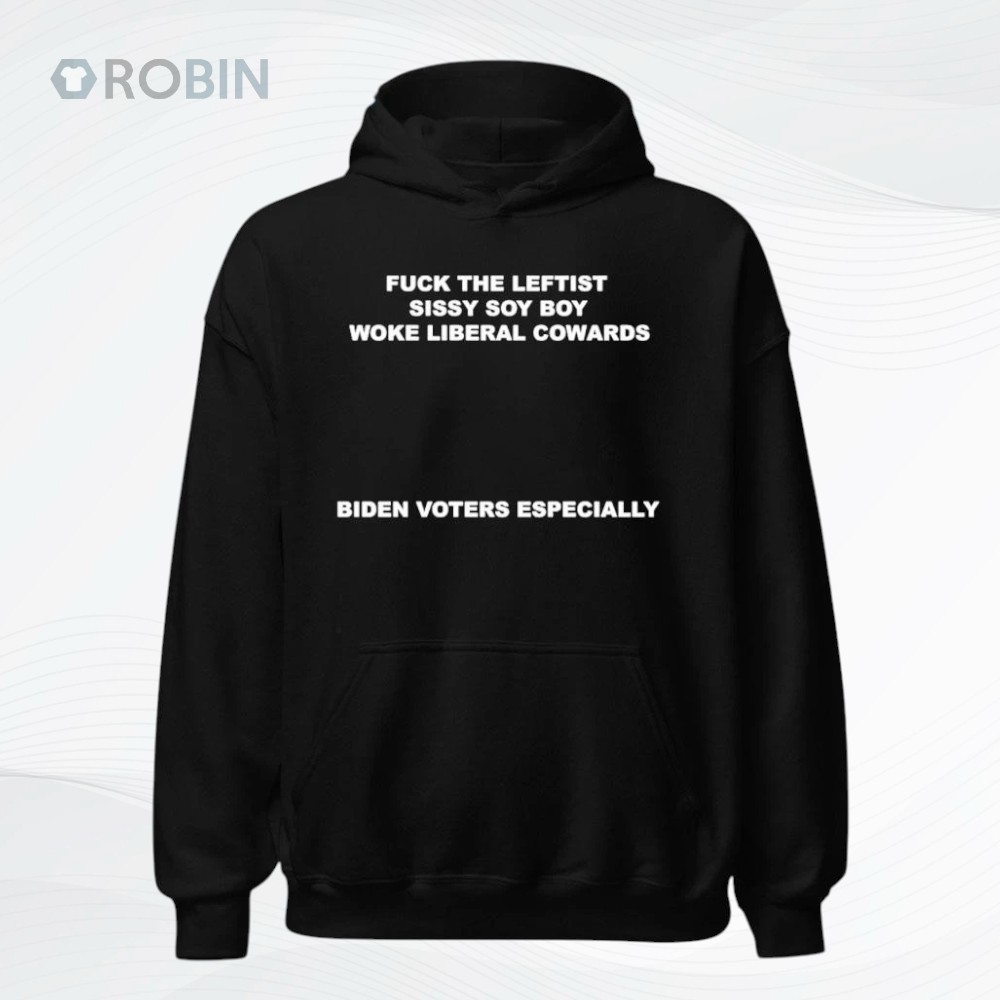 Fuck The Leftist Sissy Soy Boy Woke Liberal Cowards Biden Voters Especially Shirt Fuck The Leftist Sissy Soy Boy Woke Liberal Cowards Biden Voters Especially Shirt