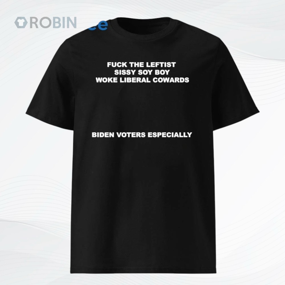 Fuck The Leftist Sissy Soy Boy Woke Liberal Cowards Biden Voters Especially Shirt Fuck The Leftist Sissy Soy Boy Woke Liberal Cowards Biden Voters Especially Shirt