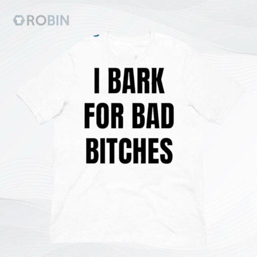 I Bark For Bad Bitches Shirt