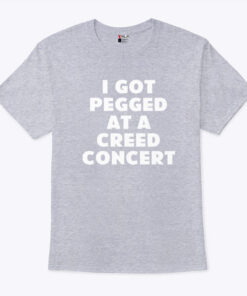 I Got Pegged At A Creed Concert Shirt