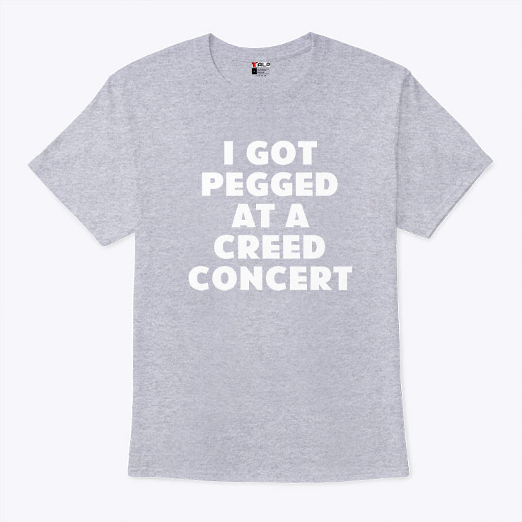 I Got Pegged At A Creed Concert Shirt I Got Pegged At A Creed Concert Shirt