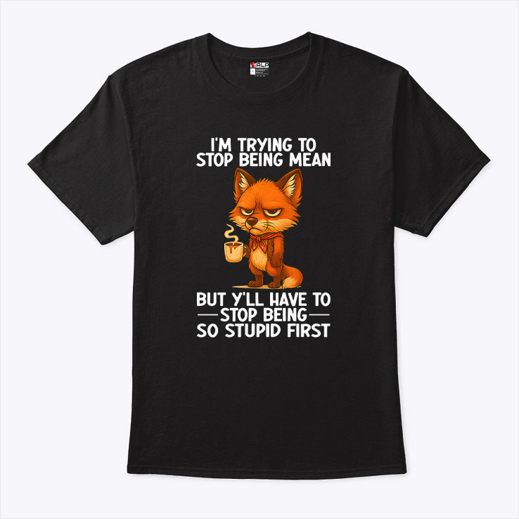 I'm Trying to Stop Being Mean But Y'll Have to Stop Being So Stupid FirsShirt I'm Trying to Stop Being Mean But Y'll Have to Stop Being So Stupid FirsShirt
