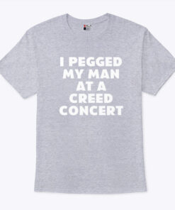 I Pegged My Man At A Creed Concert Shirt