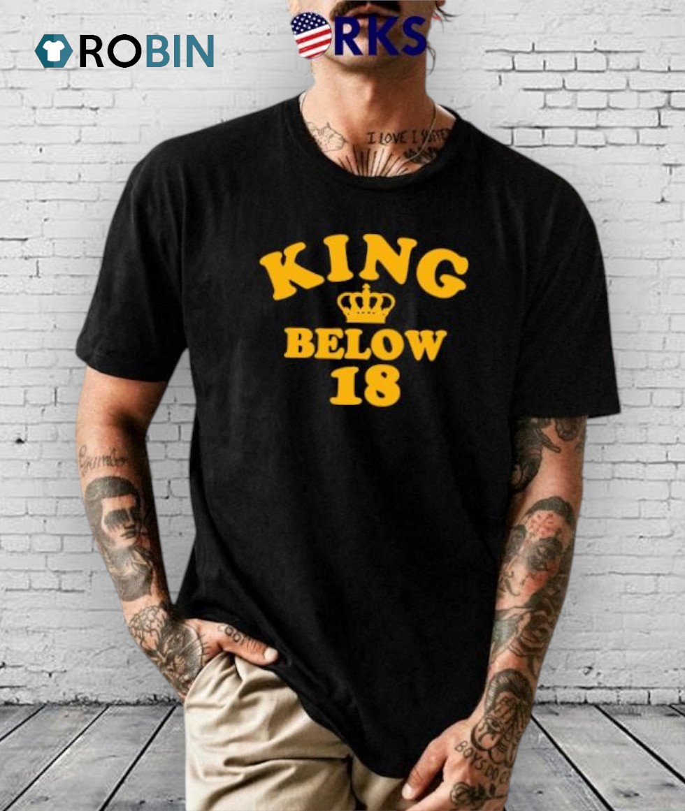 King Below 18 Shirt King Below 18 Shirt